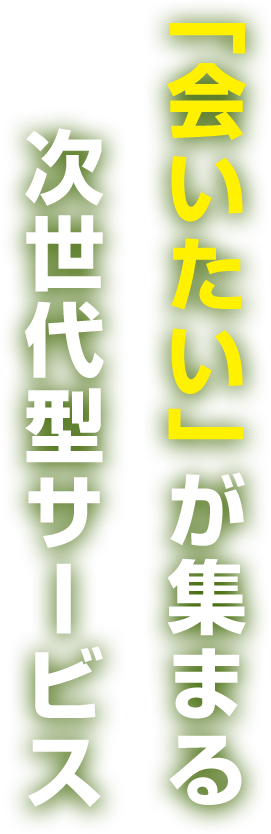 「会いたい」が集まる次世代型サービス